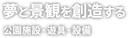 夢と景観を創造する 公園施設・遊具・設備